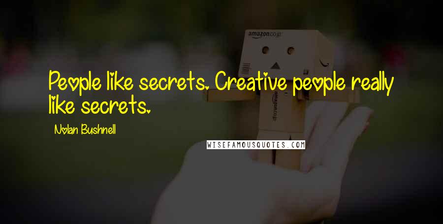 Nolan Bushnell Quotes: People like secrets. Creative people really like secrets.