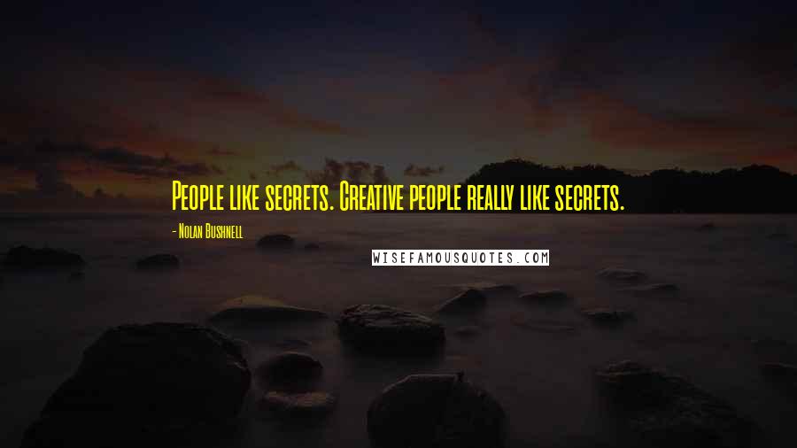Nolan Bushnell Quotes: People like secrets. Creative people really like secrets.
