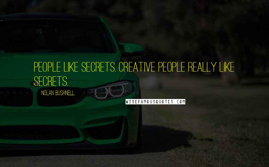 Nolan Bushnell Quotes: People like secrets. Creative people really like secrets.