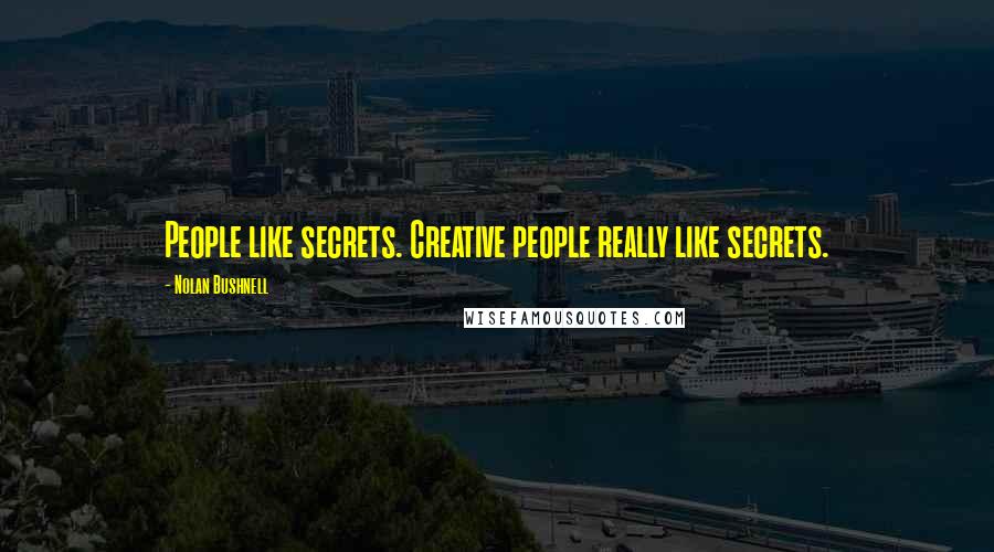 Nolan Bushnell Quotes: People like secrets. Creative people really like secrets.
