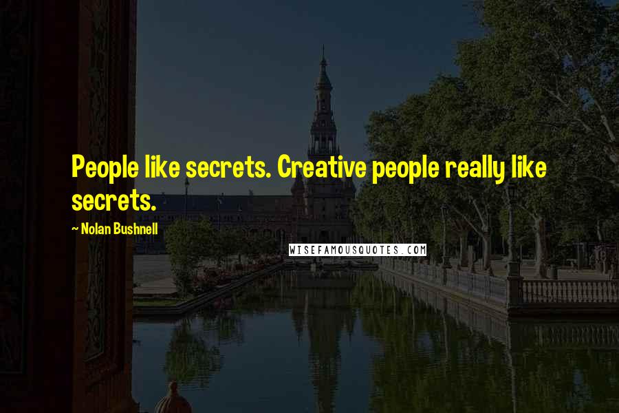 Nolan Bushnell Quotes: People like secrets. Creative people really like secrets.