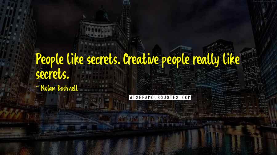Nolan Bushnell Quotes: People like secrets. Creative people really like secrets.