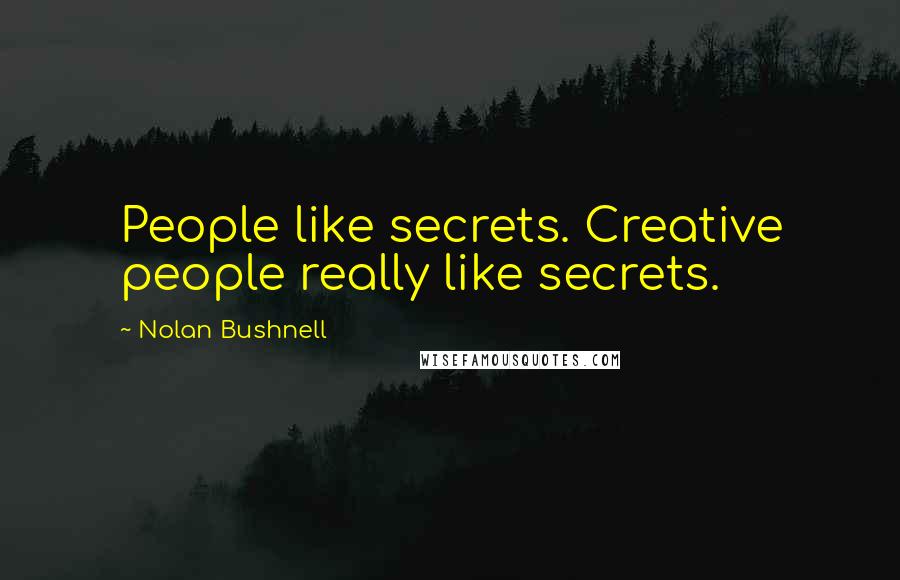 Nolan Bushnell Quotes: People like secrets. Creative people really like secrets.