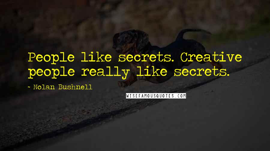 Nolan Bushnell Quotes: People like secrets. Creative people really like secrets.