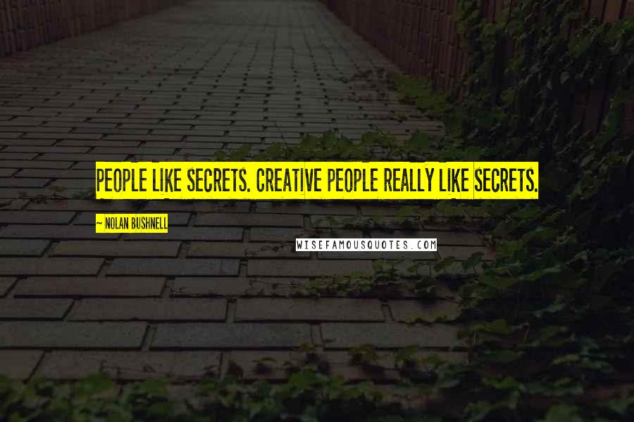 Nolan Bushnell Quotes: People like secrets. Creative people really like secrets.