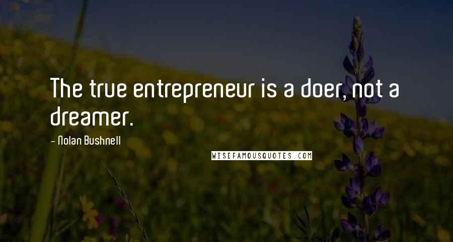 Nolan Bushnell Quotes: The true entrepreneur is a doer, not a dreamer.