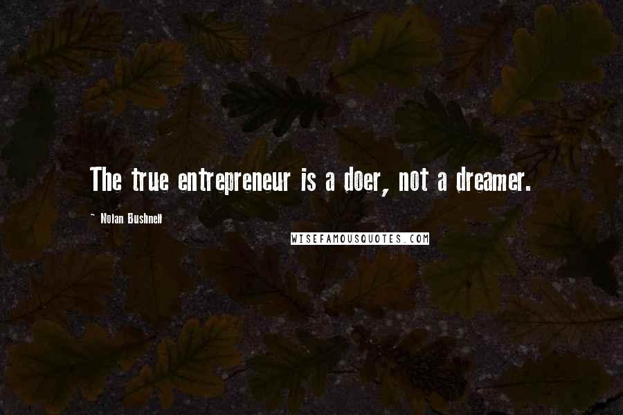 Nolan Bushnell Quotes: The true entrepreneur is a doer, not a dreamer.