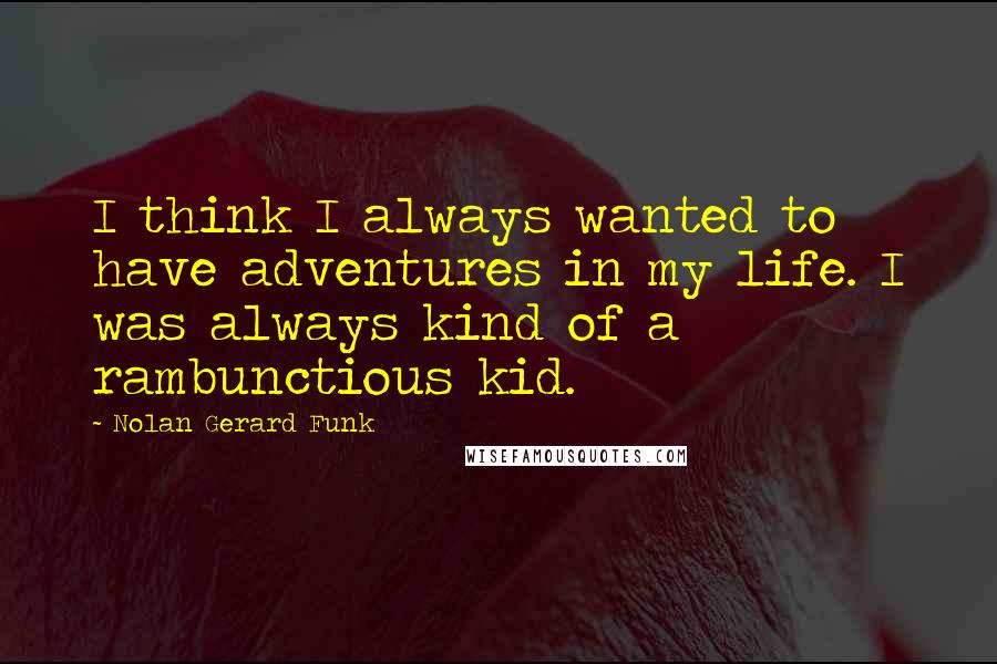 Nolan Gerard Funk Quotes: I think I always wanted to have adventures in my life. I was always kind of a rambunctious kid.