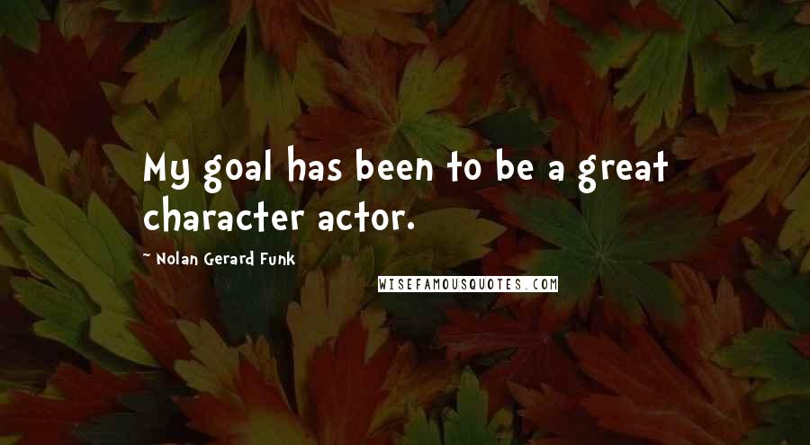 Nolan Gerard Funk Quotes: My goal has been to be a great character actor.