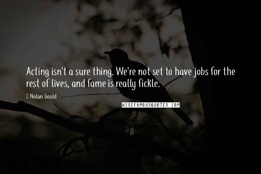 Nolan Gould Quotes: Acting isn't a sure thing. We're not set to have jobs for the rest of lives, and fame is really fickle.