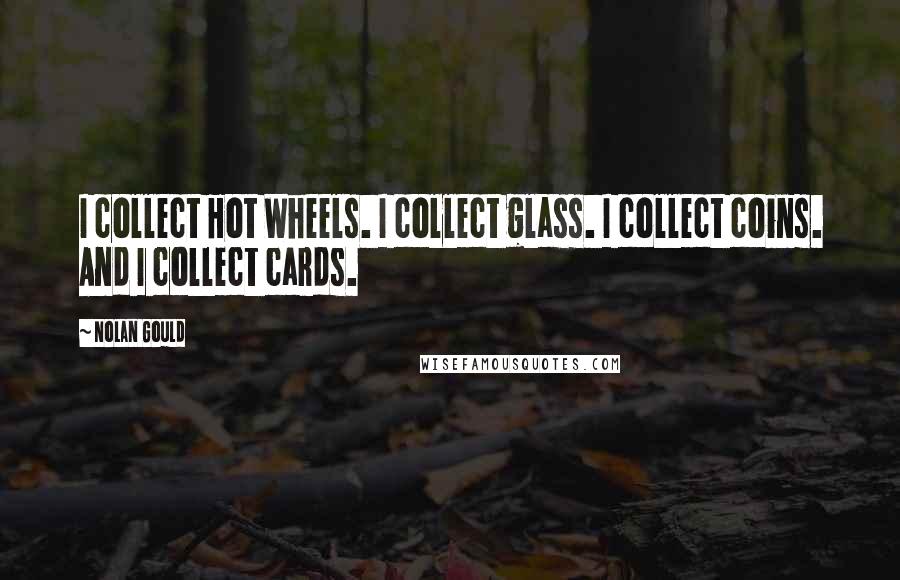 Nolan Gould Quotes: I collect Hot Wheels. I collect glass. I collect coins. And I collect cards.