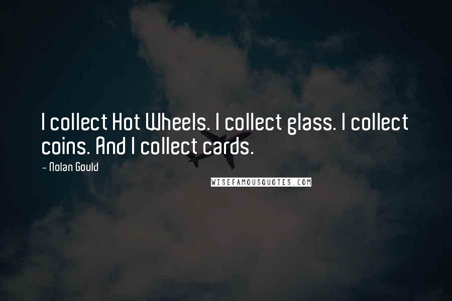 Nolan Gould Quotes: I collect Hot Wheels. I collect glass. I collect coins. And I collect cards.