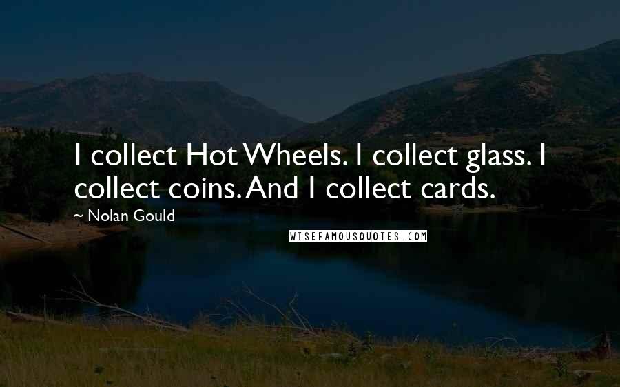 Nolan Gould Quotes: I collect Hot Wheels. I collect glass. I collect coins. And I collect cards.