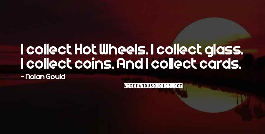 Nolan Gould Quotes: I collect Hot Wheels. I collect glass. I collect coins. And I collect cards.