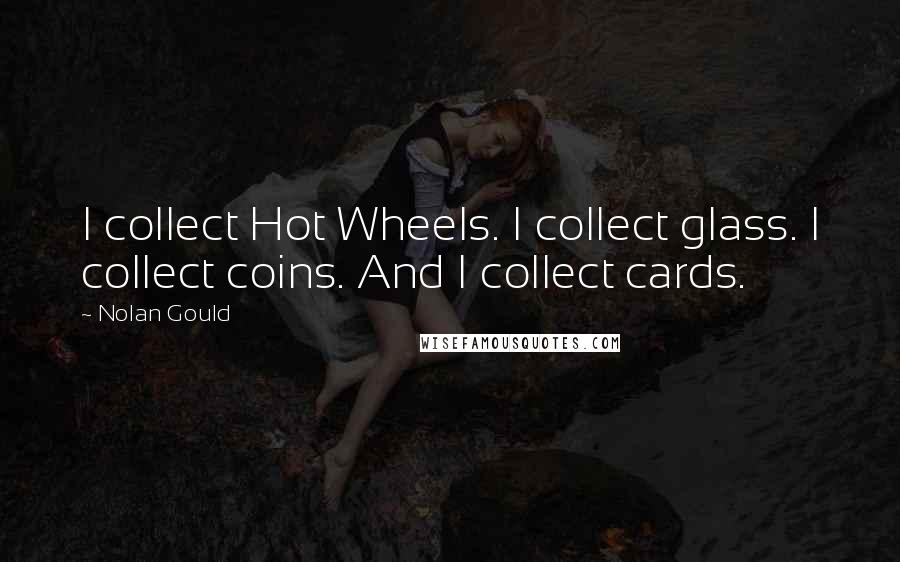 Nolan Gould Quotes: I collect Hot Wheels. I collect glass. I collect coins. And I collect cards.