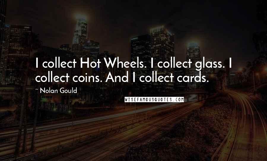 Nolan Gould Quotes: I collect Hot Wheels. I collect glass. I collect coins. And I collect cards.