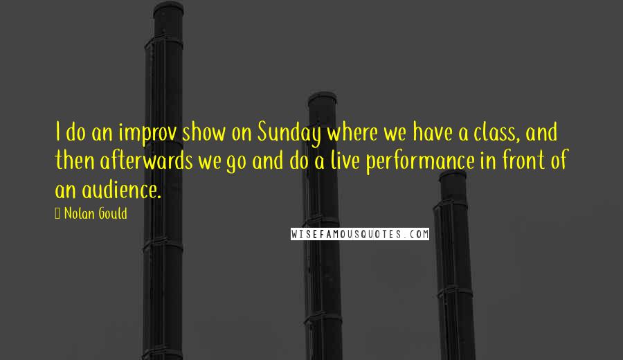 Nolan Gould Quotes: I do an improv show on Sunday where we have a class, and then afterwards we go and do a live performance in front of an audience.