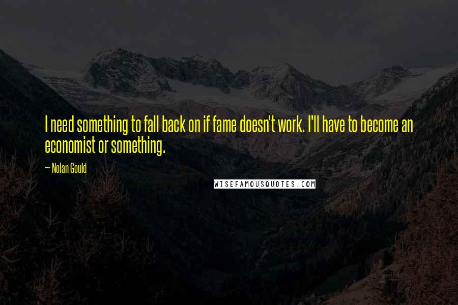 Nolan Gould Quotes: I need something to fall back on if fame doesn't work. I'll have to become an economist or something.