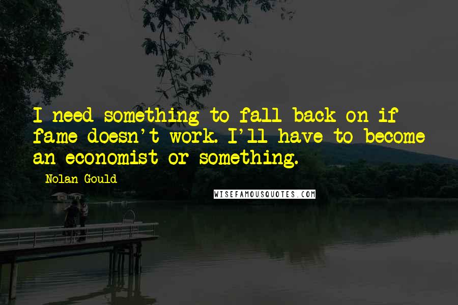 Nolan Gould Quotes: I need something to fall back on if fame doesn't work. I'll have to become an economist or something.