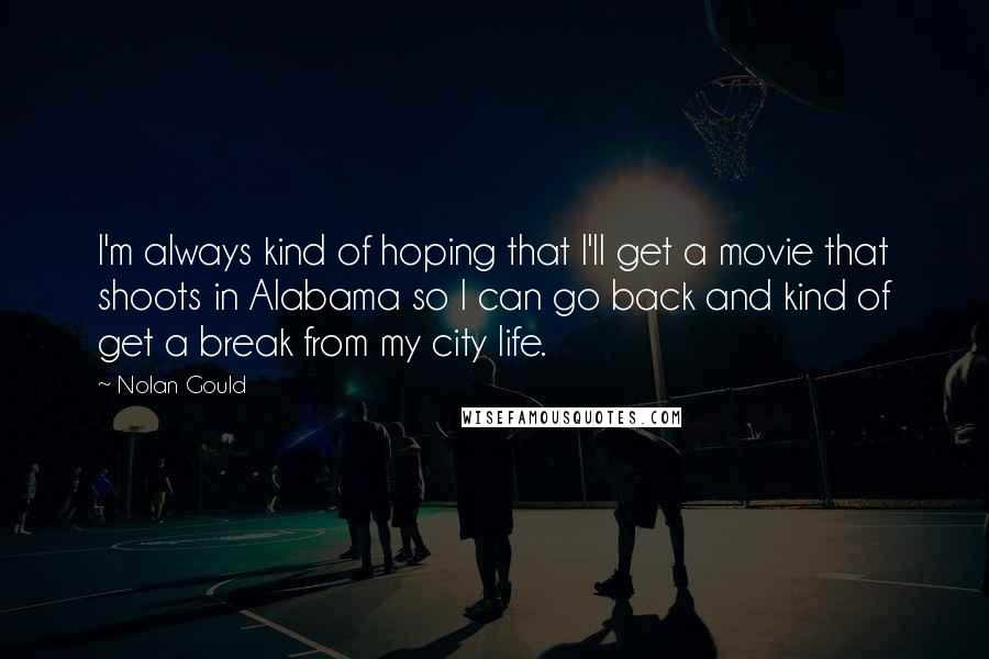 Nolan Gould Quotes: I'm always kind of hoping that I'll get a movie that shoots in Alabama so I can go back and kind of get a break from my city life.