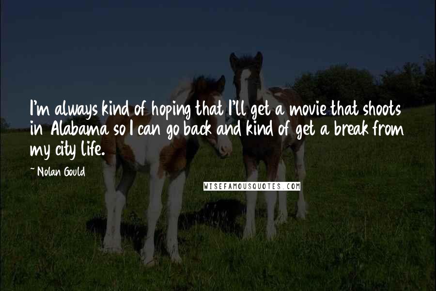 Nolan Gould Quotes: I'm always kind of hoping that I'll get a movie that shoots in Alabama so I can go back and kind of get a break from my city life.
