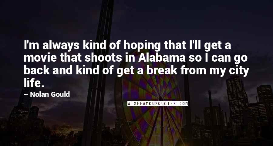 Nolan Gould Quotes: I'm always kind of hoping that I'll get a movie that shoots in Alabama so I can go back and kind of get a break from my city life.