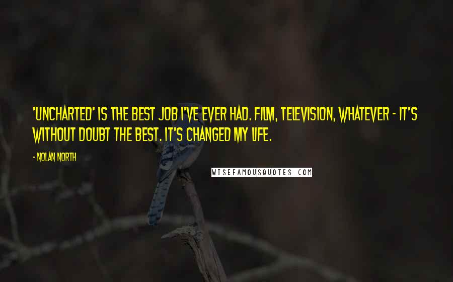 Nolan North Quotes: 'Uncharted' is the best job I've ever had. Film, television, whatever - it's without doubt the best. It's changed my life.