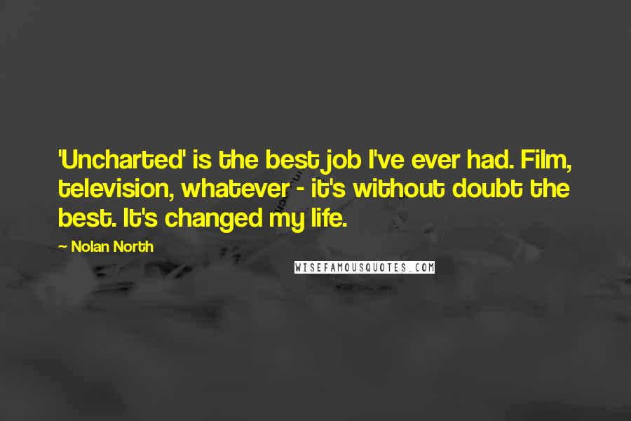 Nolan North Quotes: 'Uncharted' is the best job I've ever had. Film, television, whatever - it's without doubt the best. It's changed my life.