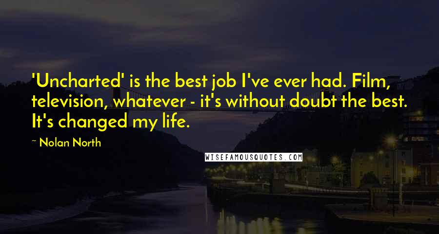 Nolan North Quotes: 'Uncharted' is the best job I've ever had. Film, television, whatever - it's without doubt the best. It's changed my life.