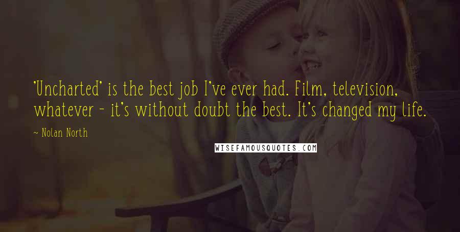 Nolan North Quotes: 'Uncharted' is the best job I've ever had. Film, television, whatever - it's without doubt the best. It's changed my life.