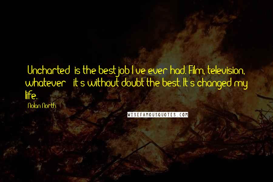 Nolan North Quotes: 'Uncharted' is the best job I've ever had. Film, television, whatever - it's without doubt the best. It's changed my life.