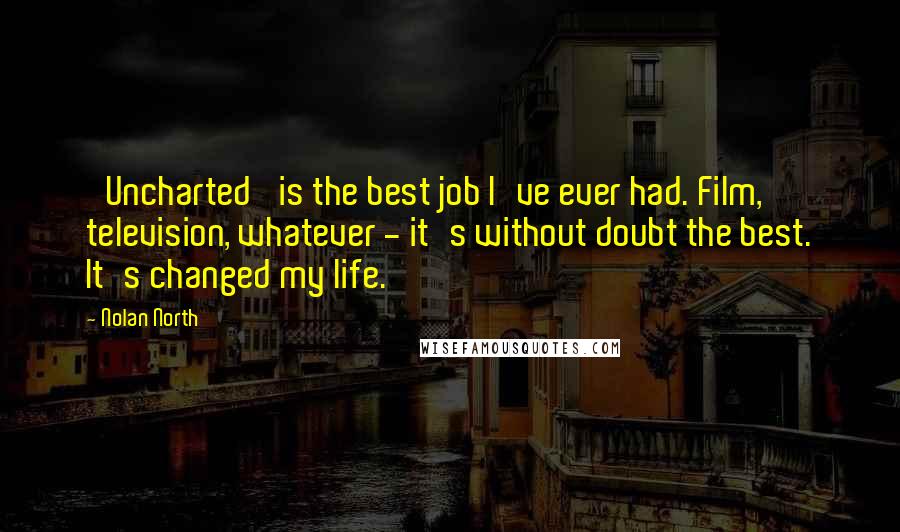 Nolan North Quotes: 'Uncharted' is the best job I've ever had. Film, television, whatever - it's without doubt the best. It's changed my life.