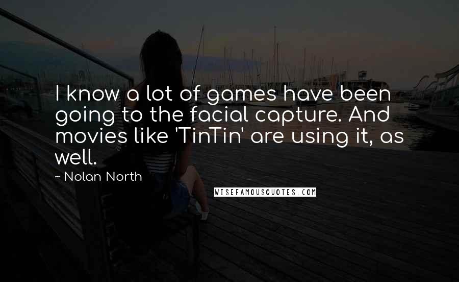Nolan North Quotes: I know a lot of games have been going to the facial capture. And movies like 'TinTin' are using it, as well.