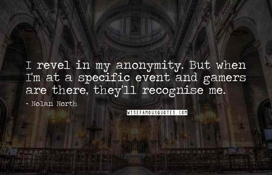 Nolan North Quotes: I revel in my anonymity. But when I'm at a specific event and gamers are there, they'll recognise me.