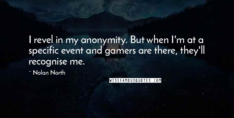 Nolan North Quotes: I revel in my anonymity. But when I'm at a specific event and gamers are there, they'll recognise me.