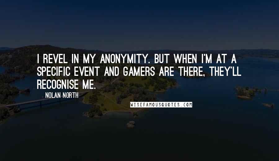 Nolan North Quotes: I revel in my anonymity. But when I'm at a specific event and gamers are there, they'll recognise me.