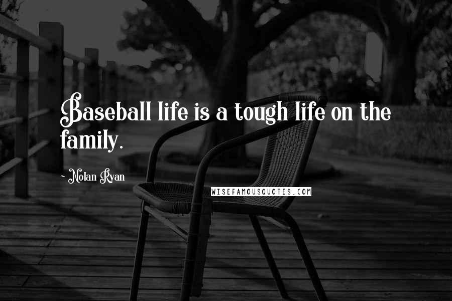 Nolan Ryan Quotes: Baseball life is a tough life on the family.