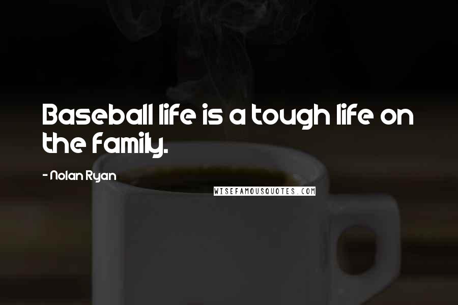 Nolan Ryan Quotes: Baseball life is a tough life on the family.