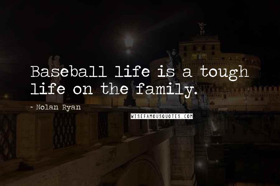 Nolan Ryan Quotes: Baseball life is a tough life on the family.