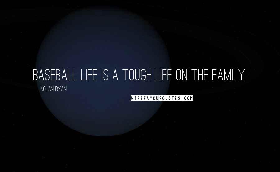 Nolan Ryan Quotes: Baseball life is a tough life on the family.