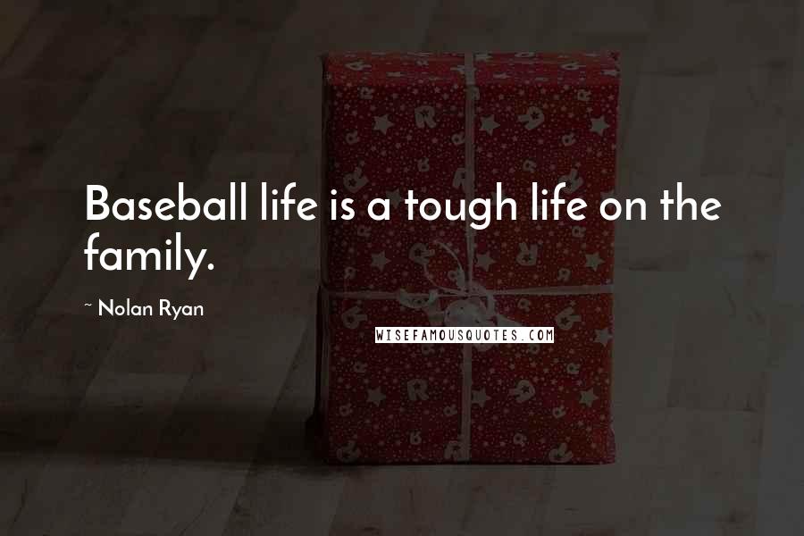 Nolan Ryan Quotes: Baseball life is a tough life on the family.