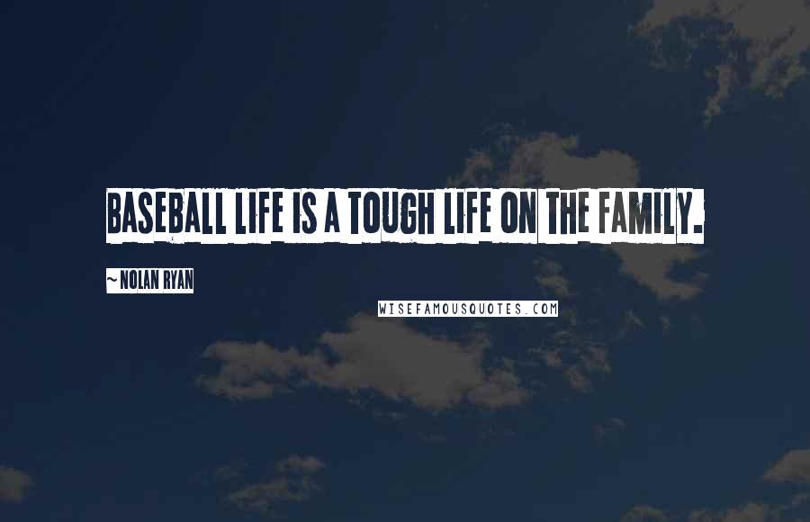 Nolan Ryan Quotes: Baseball life is a tough life on the family.