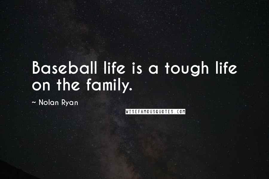 Nolan Ryan Quotes: Baseball life is a tough life on the family.