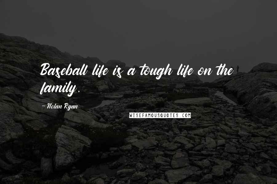 Nolan Ryan Quotes: Baseball life is a tough life on the family.