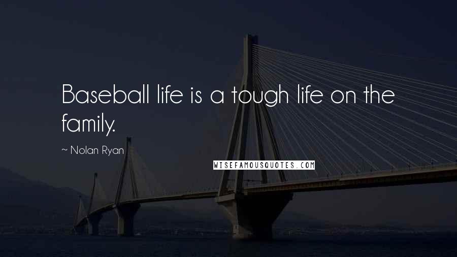 Nolan Ryan Quotes: Baseball life is a tough life on the family.