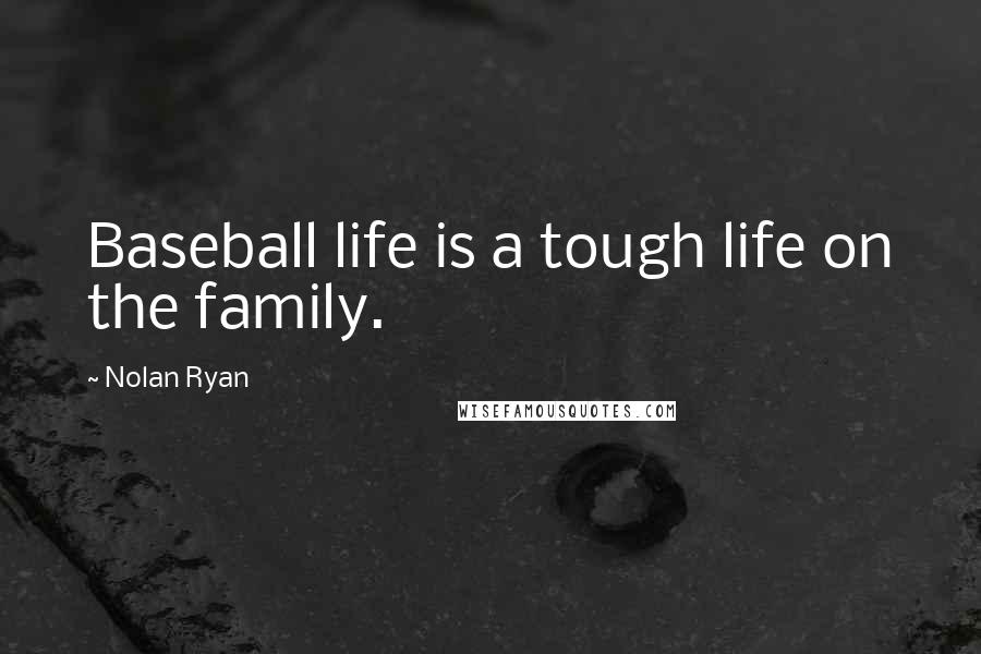 Nolan Ryan Quotes: Baseball life is a tough life on the family.