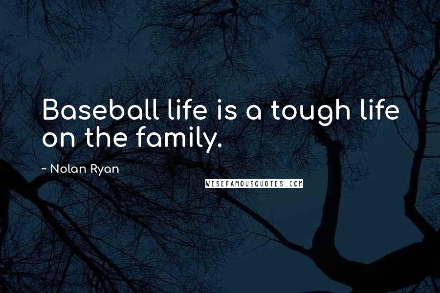 Nolan Ryan Quotes: Baseball life is a tough life on the family.