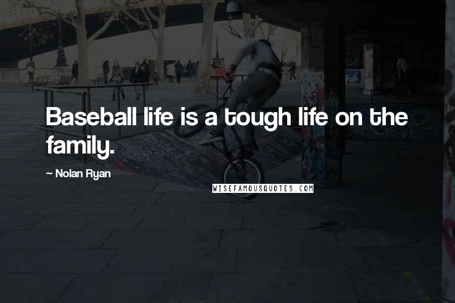 Nolan Ryan Quotes: Baseball life is a tough life on the family.