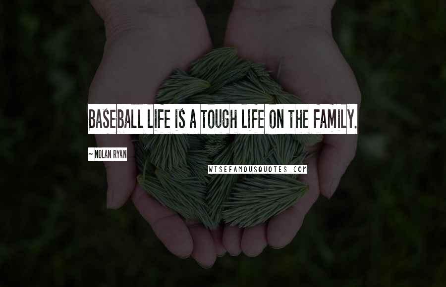 Nolan Ryan Quotes: Baseball life is a tough life on the family.