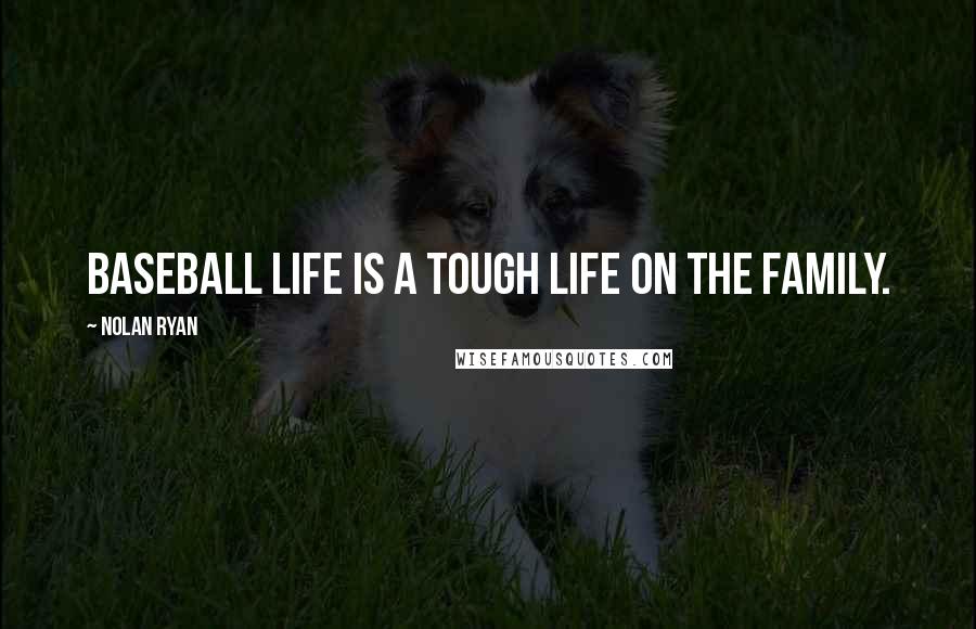 Nolan Ryan Quotes: Baseball life is a tough life on the family.